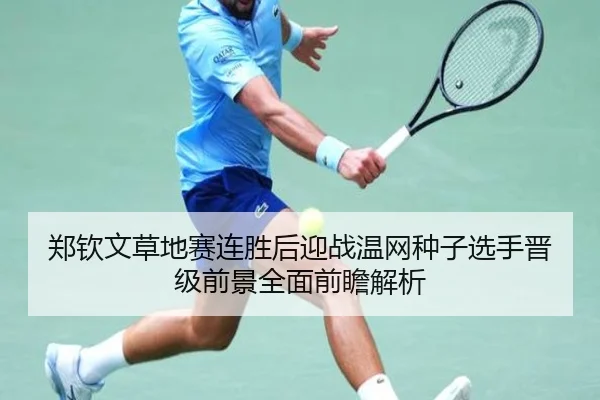 郑钦文草地赛连胜后迎战温网种子选手晋级前景全面前瞻解析